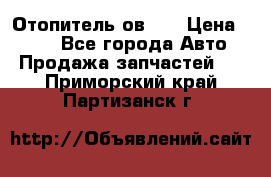 Отопитель ов 30 › Цена ­ 100 - Все города Авто » Продажа запчастей   . Приморский край,Партизанск г.